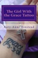 The Girl with the Grace Tattoo: One Woman's Journey Out of Christian Fundamentalism di Katy-Anne Binstead edito da Createspace
