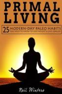 Primal Living: 25 Modern-Day Paleo Habits You Need to Know to Lose Weight & Live Longer! di Neil Winters edito da Createspace Independent Publishing Platform