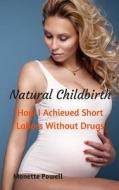 Natural Childbirth: How I Achieved Short Labors Without Drugs di Monette Powell edito da Createspace