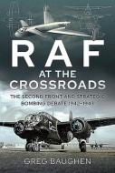 RAF at the Crossroads: The Second Front and Strategic Bombing Debate, 1942-1943 di Greg Baughen edito da AIR WORLD