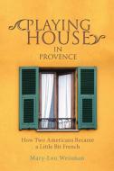 Playing House in Provence di Mary-Lou Weisman edito da iUniverse