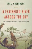 A Feathered River Across the Sky: The Passenger Pigeon's Flight to Extinction di Joel Greenberg edito da BLOOMSBURY