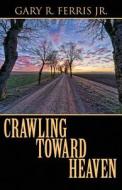 Crawling Toward Heaven di Gary R Ferris Jr edito da America Star Books