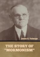 The Story of Mormonism di James E. Talmage edito da INDOEUROPEANPUBLISHING.COM