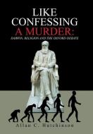 Like Confessing a Murder: : Darwin, Religion and the Oxford Debate di Allan C. Hutchinson edito da XLIBRIS US