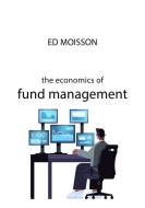 The Economics Of Fund Management di Ed Moisson edito da Agenda Publishing
