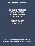 Sheet Music Solos for Euphonium Book 2 Bass Clef Edition: 20 Elementary/Intermediate Euphonium Sheet Music Pieces di Michael Shaw edito da INDEPENDENTLY PUBLISHED