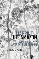 Mapping The Amazon di Amanda M. Smith edito da Liverpool University Press