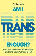 Am I Trans Enough?: How to Overcome Your Doubts and Find Your Authentic Self di Alo Johnston edito da JESSICA KINGSLEY PUBL INC