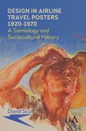 Design in Airline Travel Posters 1920-1970: A Semiology and Sociocultural History di David Scott edito da ANTHEM PR