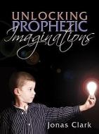 Unlocking Prophetic Imaginations di Jonas A. Clark edito da SPIRIT OF LIFE MINISTRIES