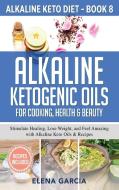Alkaline Ketogenic Oils For Cooking, Health & Beauty di Garcia Elena Garcia edito da Digital Zone Media Ltd