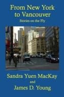 From New York to Vancouver: Stories on the Fly di Sandra Yuen MacKay, James D. Young edito da Createspace Independent Publishing Platform