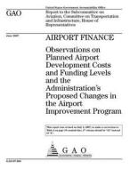 Airport Finance: Observations on Planned Airport Developments Costs and Funding Levels and the Administration's Proposed Changes in the di United States Government Account Office edito da Createspace Independent Publishing Platform