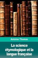 La Science étymologique Et La Langue Française di Antoine Thomas edito da Createspace Independent Publishing Platform