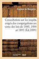 Consultation sur les impôts exigés des congrégations en vertu des lois des 28 décembre 1880 di Margerie-E edito da HACHETTE LIVRE