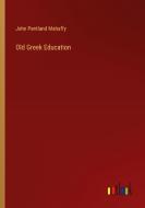 Old Greek Education di John Pentland Mahaffy edito da Outlook Verlag