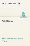 Wild Ducks How to Rear and Shoot Them di W. Coape Oates edito da tredition