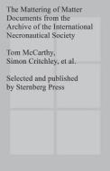 The Mattering Of Matter - Documents From The Archive Of The International Necronautical Society di Simon Critchley, Tom McCarthy edito da Sternberg Press