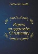 Papers On Aggressive Christianity di Catherine Booth edito da Book On Demand Ltd.