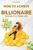 How to Achieve Billionaire Status at a Young Age di William Jones edito da Mamba Press