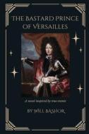 The Bastard Prince Of Versailles: A Novel Inspired by True Events di Will Bashor edito da LIGHTNING SOURCE INC