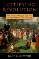 Justifying Revolution: The Early American Clergy and Political Resistance di Gary Lee Steward edito da OXFORD UNIV PR