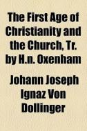The First Age Of Christianity And The Church, Tr. By H.n. Oxenham di Johann Joseph Ignaz Von Dllinger, Johann Joseph Ignaz Von Dollinger edito da General Books Llc