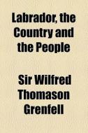Labrador, The Country And The People di Wilfred Thomason Grenfell, Sir Wilfred Thomason Grenfell edito da General Books Llc