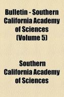 Bulletin - Southern California Academy Of Sciences (volume 5) di Southern California Academy of Sciences edito da General Books Llc