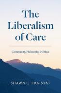 The Liberalism Of Care di Shawn C Fraistat edito da The University Of Chicago Press