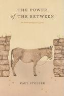 The Power of the Between - An Anthropological Odyssey di Paul Stoller edito da University of Chicago Press