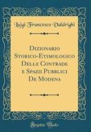 Dizionario Storico-Etimologico Delle Contrade E Spazii Pubblici de Modena (Classic Reprint) di Luigi Francesco Valdrighi edito da Forgotten Books