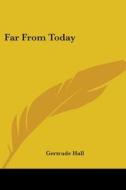 Far From Today di GERTRUDE HALL edito da Kessinger Publishing