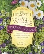 The Hearth Witch's Everyday Herbal: A Concise Guide to Correspondences, Magic, and Lore di Anna Franklin edito da LLEWELLYN PUB
