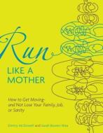 Run Like a Mother: How to Get Moving--And Not Lose Your Family, Job, or Sanity di Dimity McDowell, Sarah Bowen Shea edito da ANDREWS & MCMEEL