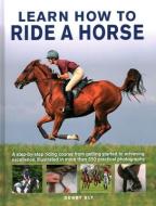 Learn How to Ride a Horse: A Step-By-Step Riding Course from Getting Started to Achieving Excellence, Illustrated in More Than 550 Practical Phot di Debby Sly edito da LORENZ BOOKS