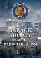 How Barack Obama Fought the War on Terrorism di John Albert Torres edito da Enslow Publishing