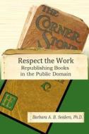 Respect the Work: Republishing Books in the Public Domain di Barbara A. B. Seiders edito da One Hundred Year Horizons