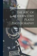 The ABC Of Modern (dry Plate) Photography di Anonymous edito da Legare Street Press