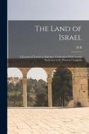 The Land of Israel: A Journal of Travels in Palestine, Undertaken With Special Reference to its Physical Character di Henry Baker Tristram edito da LEGARE STREET PR