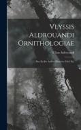 Vlyssis Aldrouandi Ornithologiae: Hoc Est De Auibus Historiae Libri Xii. di Ulisse Aldrovandi edito da LEGARE STREET PR