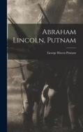 Abraham Lincoln, Putnam di George Haven Putnam edito da LEGARE STREET PR