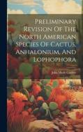 Preliminary Revision Of The North American Species Of Cactus, Anhalonium, And Lophophora di John Merle Coulter edito da LEGARE STREET PR