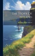 The Story Of Ireland di Alexander Martin Sullivan edito da LEGARE STREET PR