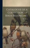 Catalogue of a Collection of Birds Belonging to .. di Henry Baker Tristram edito da LEGARE STREET PR
