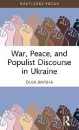 War, Peace, And Populist Discourse In Ukraine di Olga Baysha edito da Taylor & Francis Ltd