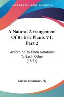 A Natural Arrangement of British Plants V1, Part 2: According to Their Relations to Each Other (1821) di Samuel Frederick Gray edito da Kessinger Publishing