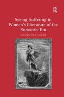 Seeing Suffering in Women's Literature of the Romantic Era di Elizabeth A. Dolan edito da Taylor & Francis Ltd