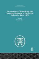 International Competition and Strategic Response in the Textile Industries SInce 1870 di Mary B. Rose edito da Routledge